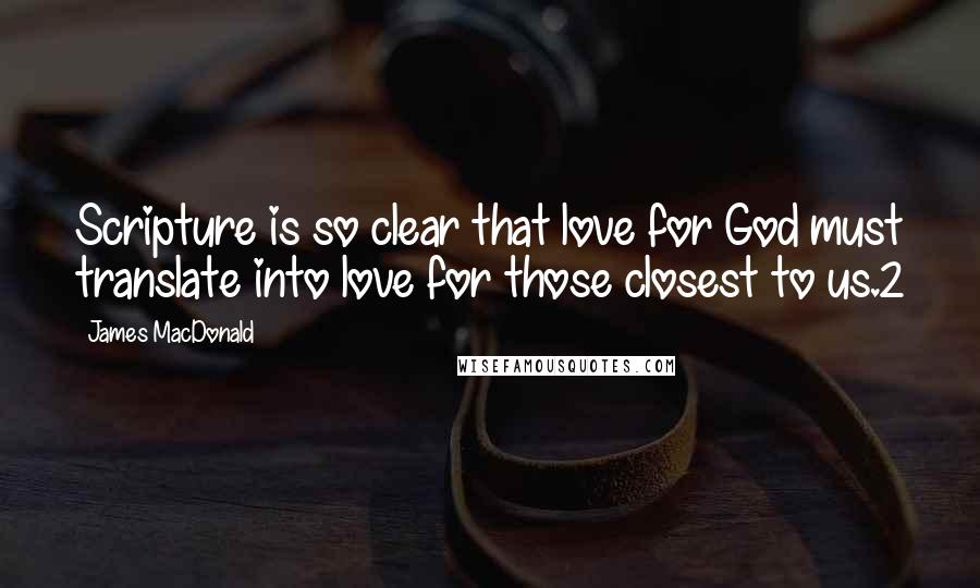 James MacDonald Quotes: Scripture is so clear that love for God must translate into love for those closest to us.2