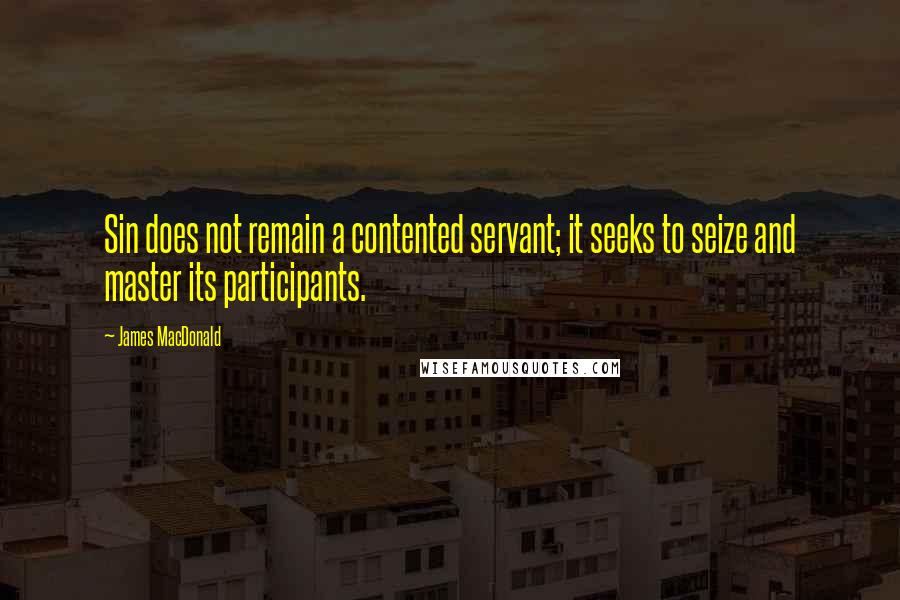 James MacDonald Quotes: Sin does not remain a contented servant; it seeks to seize and master its participants.