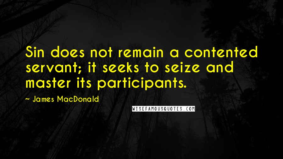 James MacDonald Quotes: Sin does not remain a contented servant; it seeks to seize and master its participants.