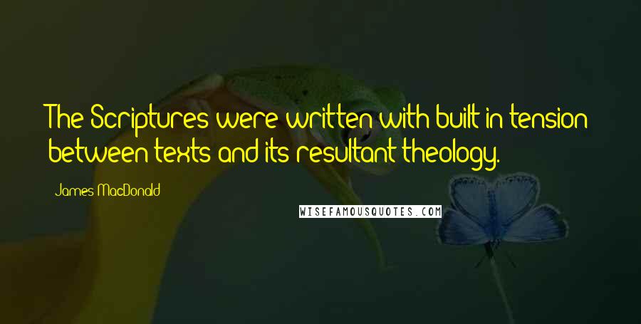 James MacDonald Quotes: The Scriptures were written with built-in tension between texts and its resultant theology.