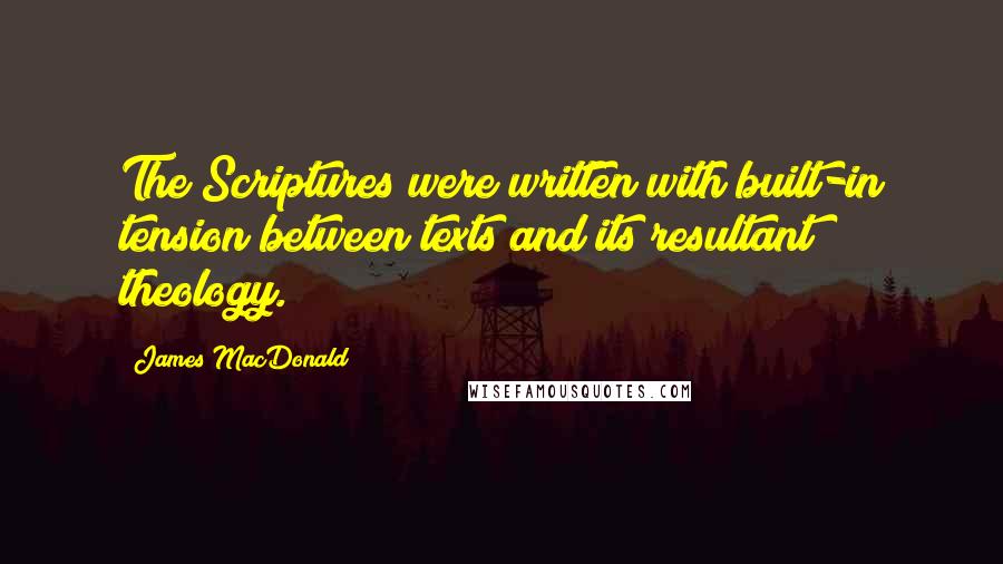 James MacDonald Quotes: The Scriptures were written with built-in tension between texts and its resultant theology.