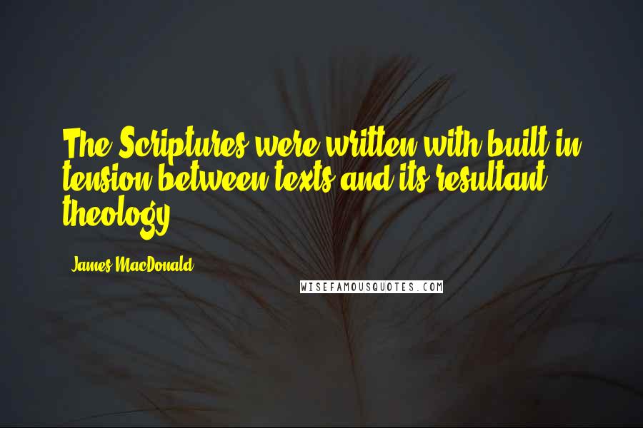 James MacDonald Quotes: The Scriptures were written with built-in tension between texts and its resultant theology.