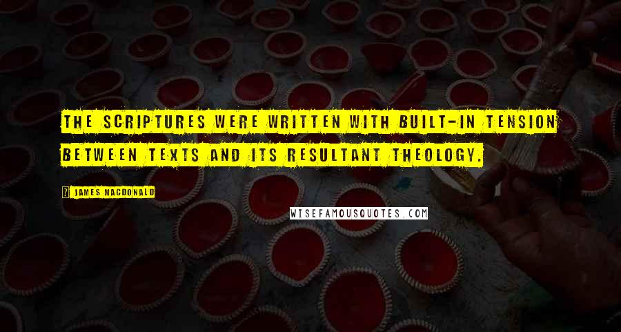 James MacDonald Quotes: The Scriptures were written with built-in tension between texts and its resultant theology.