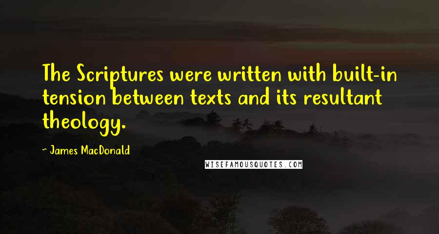 James MacDonald Quotes: The Scriptures were written with built-in tension between texts and its resultant theology.