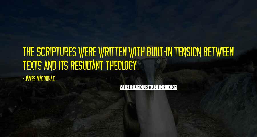 James MacDonald Quotes: The Scriptures were written with built-in tension between texts and its resultant theology.