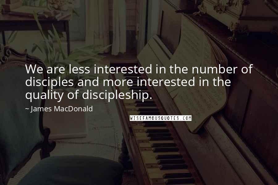 James MacDonald Quotes: We are less interested in the number of disciples and more interested in the quality of discipleship.
