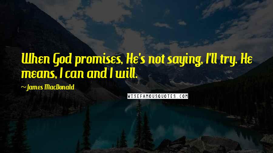 James MacDonald Quotes: When God promises, He's not saying, I'll try. He means, I can and I will.