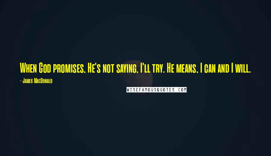 James MacDonald Quotes: When God promises, He's not saying, I'll try. He means, I can and I will.