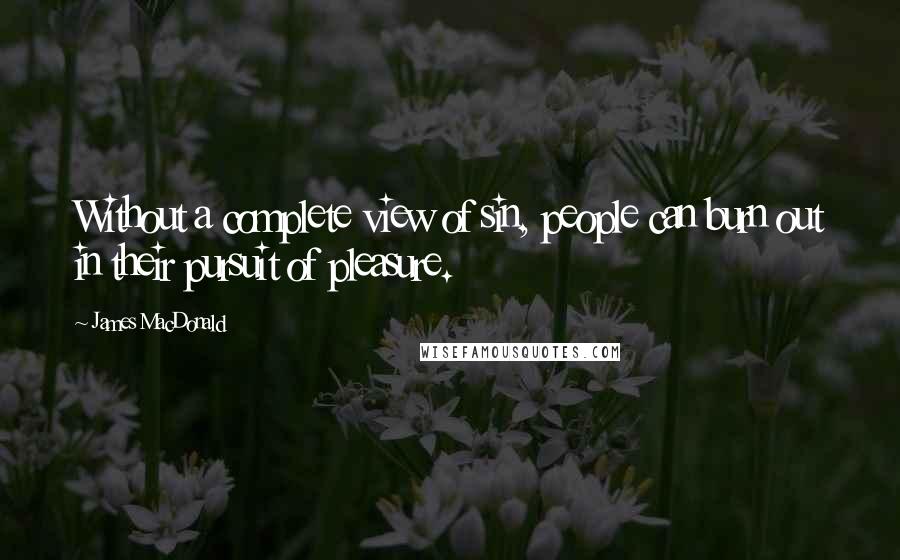 James MacDonald Quotes: Without a complete view of sin, people can burn out in their pursuit of pleasure.