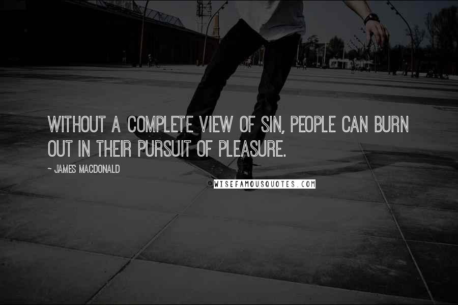 James MacDonald Quotes: Without a complete view of sin, people can burn out in their pursuit of pleasure.