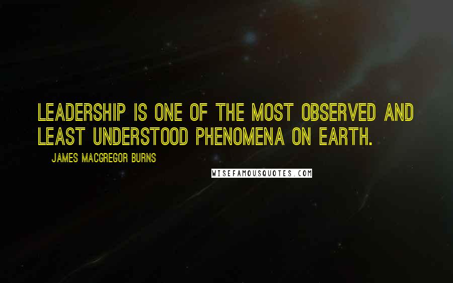 James MacGregor Burns Quotes: Leadership is one of the most observed and least understood phenomena on earth.
