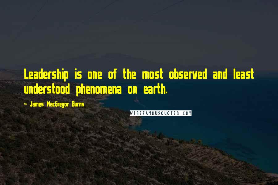 James MacGregor Burns Quotes: Leadership is one of the most observed and least understood phenomena on earth.