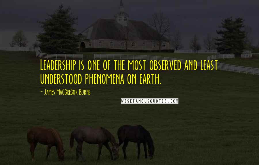 James MacGregor Burns Quotes: Leadership is one of the most observed and least understood phenomena on earth.