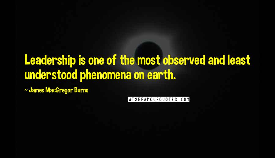 James MacGregor Burns Quotes: Leadership is one of the most observed and least understood phenomena on earth.