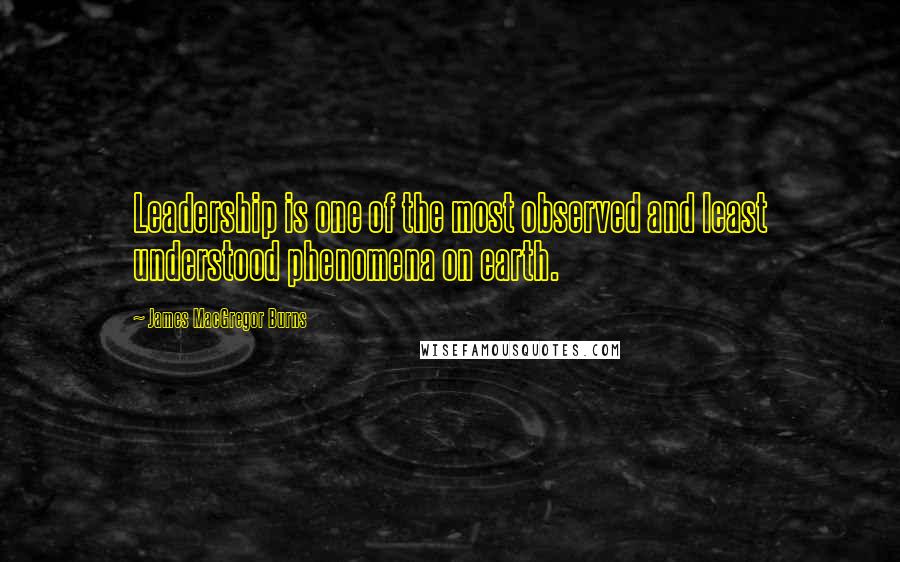 James MacGregor Burns Quotes: Leadership is one of the most observed and least understood phenomena on earth.