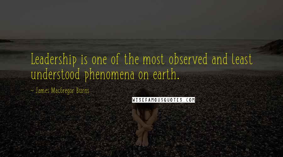 James MacGregor Burns Quotes: Leadership is one of the most observed and least understood phenomena on earth.