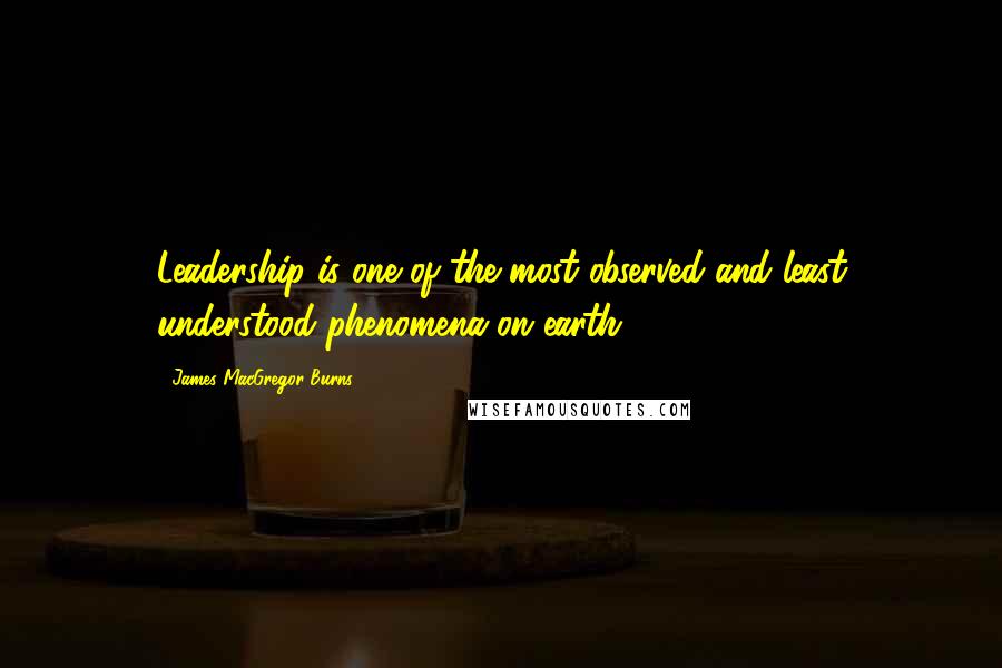 James MacGregor Burns Quotes: Leadership is one of the most observed and least understood phenomena on earth.