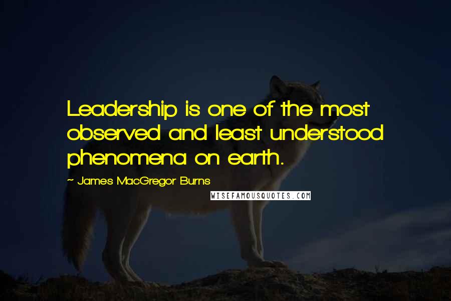 James MacGregor Burns Quotes: Leadership is one of the most observed and least understood phenomena on earth.
