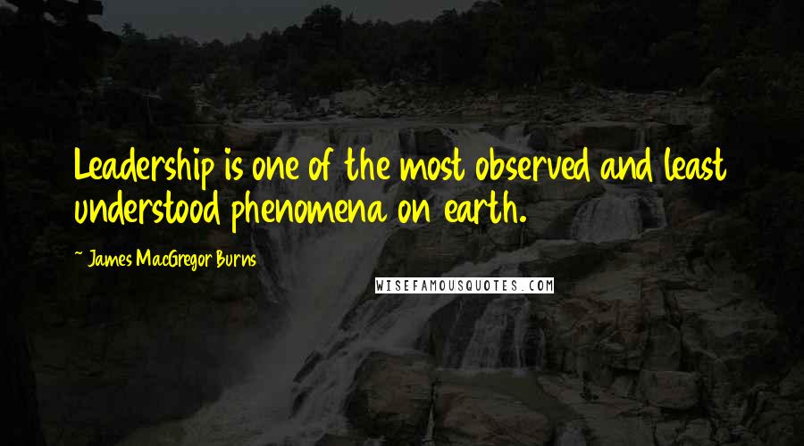 James MacGregor Burns Quotes: Leadership is one of the most observed and least understood phenomena on earth.