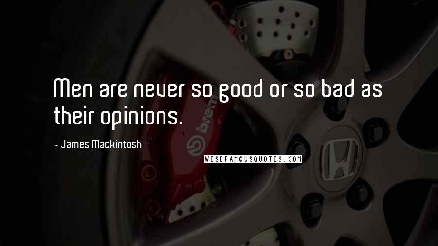 James Mackintosh Quotes: Men are never so good or so bad as their opinions.