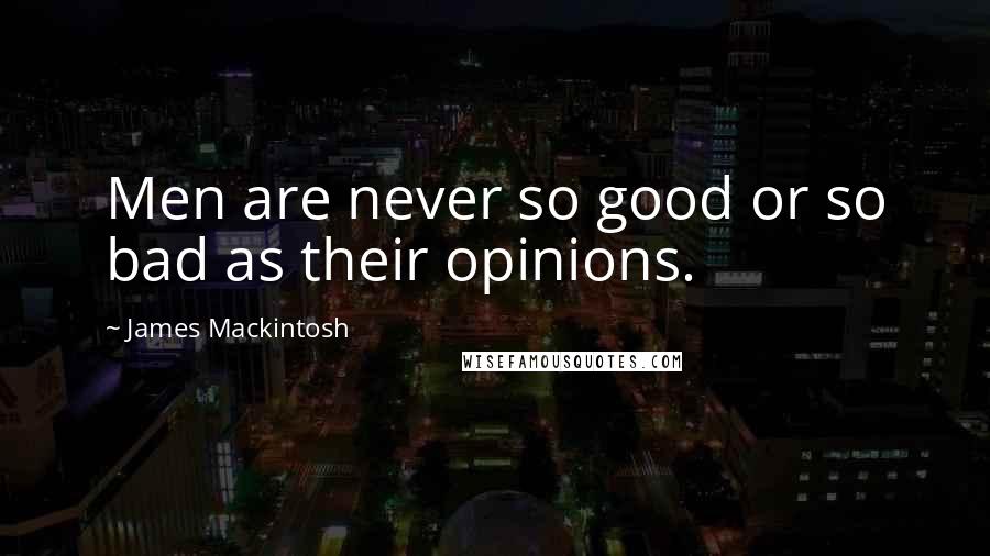 James Mackintosh Quotes: Men are never so good or so bad as their opinions.