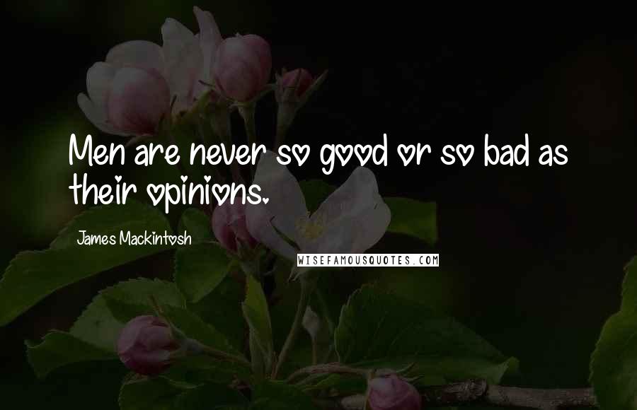 James Mackintosh Quotes: Men are never so good or so bad as their opinions.