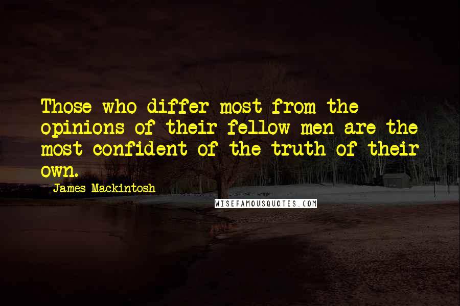 James Mackintosh Quotes: Those who differ most from the opinions of their fellow men are the most confident of the truth of their own.