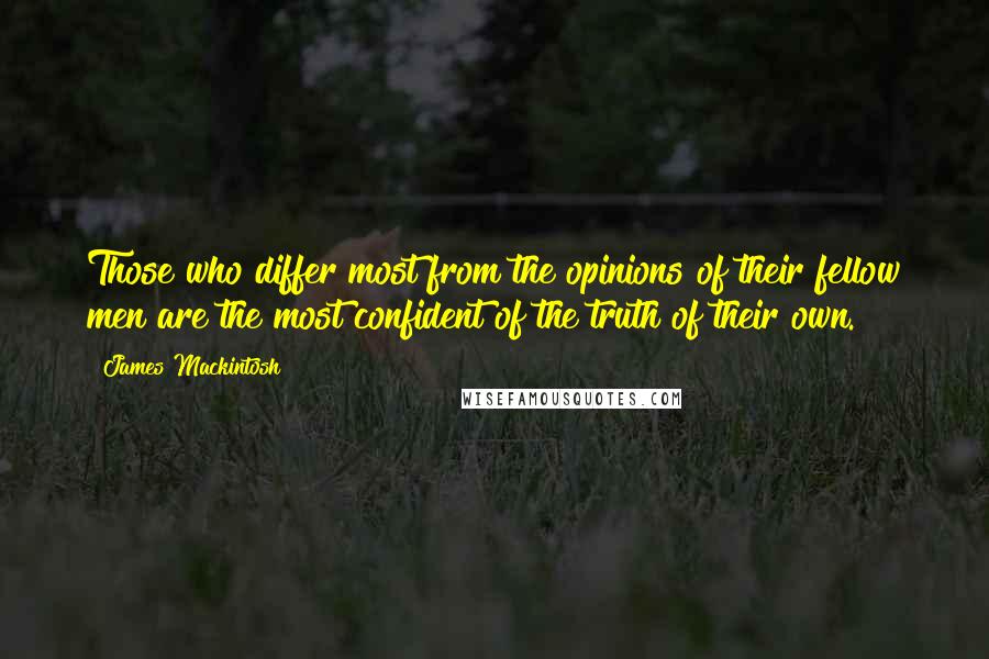 James Mackintosh Quotes: Those who differ most from the opinions of their fellow men are the most confident of the truth of their own.