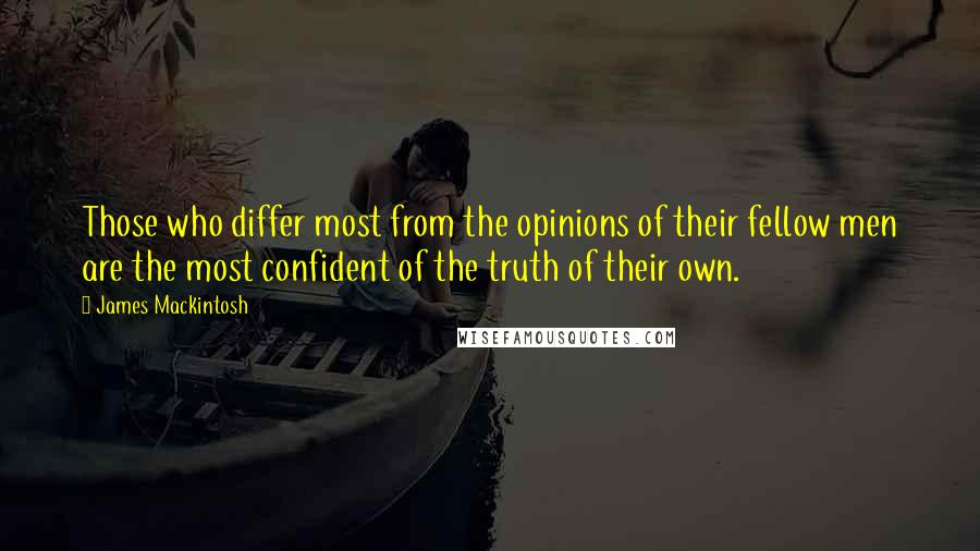 James Mackintosh Quotes: Those who differ most from the opinions of their fellow men are the most confident of the truth of their own.