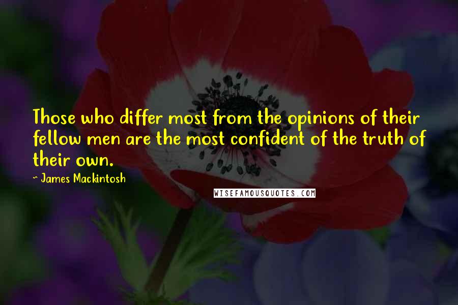 James Mackintosh Quotes: Those who differ most from the opinions of their fellow men are the most confident of the truth of their own.