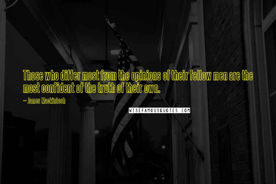 James Mackintosh Quotes: Those who differ most from the opinions of their fellow men are the most confident of the truth of their own.