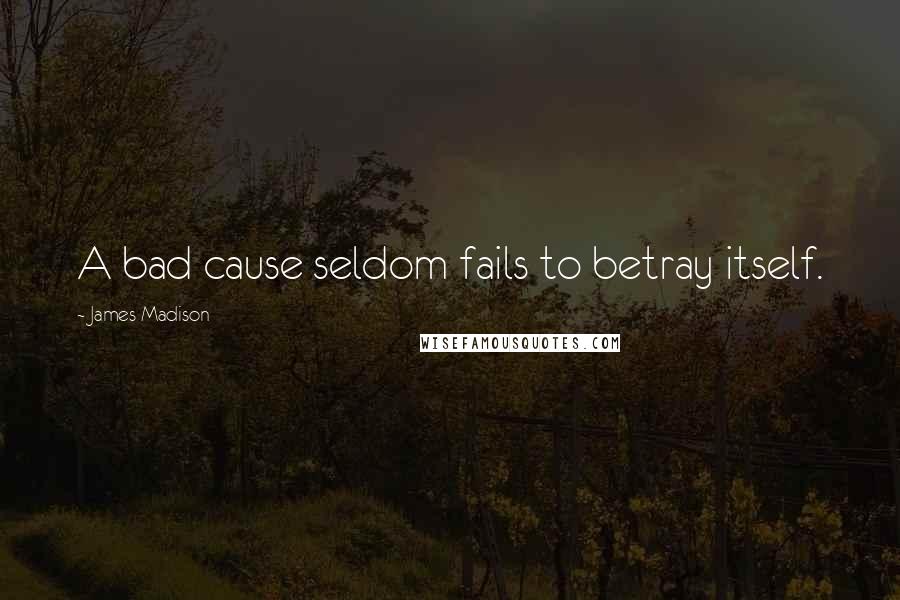 James Madison Quotes: A bad cause seldom fails to betray itself.