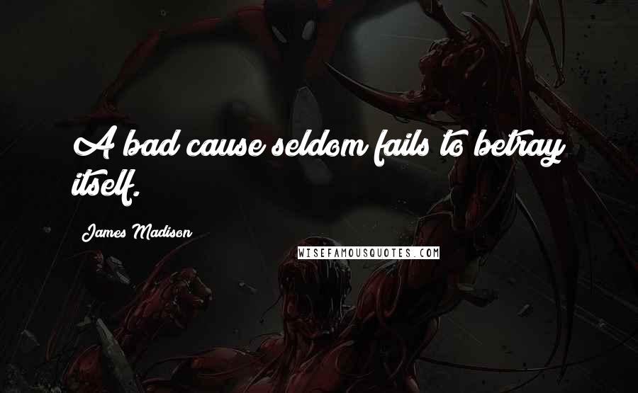 James Madison Quotes: A bad cause seldom fails to betray itself.