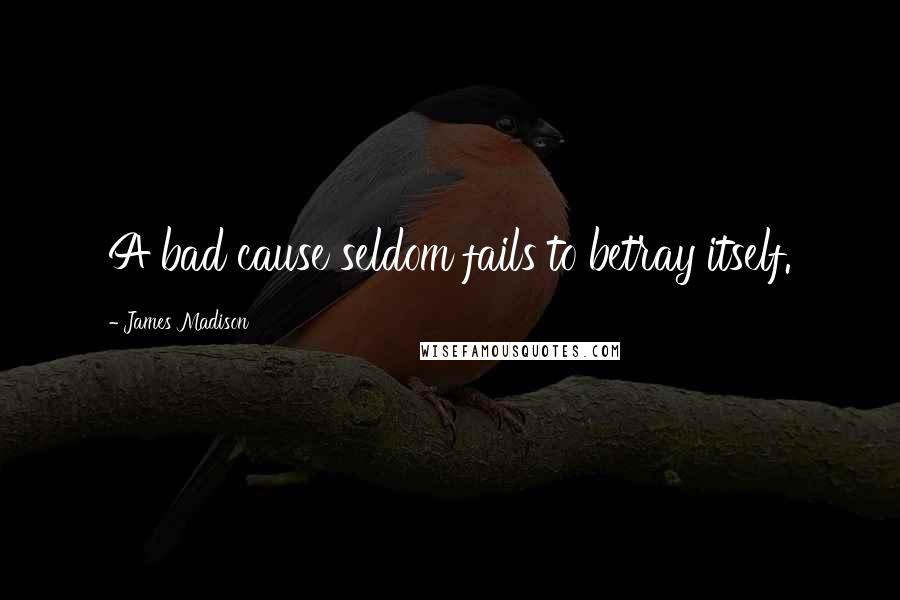 James Madison Quotes: A bad cause seldom fails to betray itself.