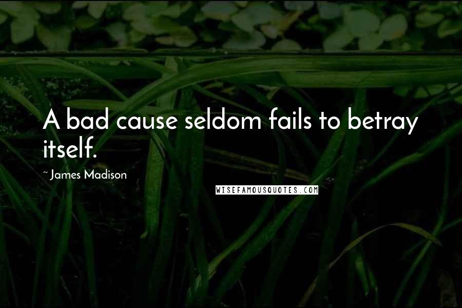 James Madison Quotes: A bad cause seldom fails to betray itself.