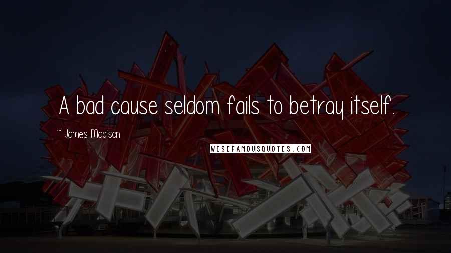 James Madison Quotes: A bad cause seldom fails to betray itself.