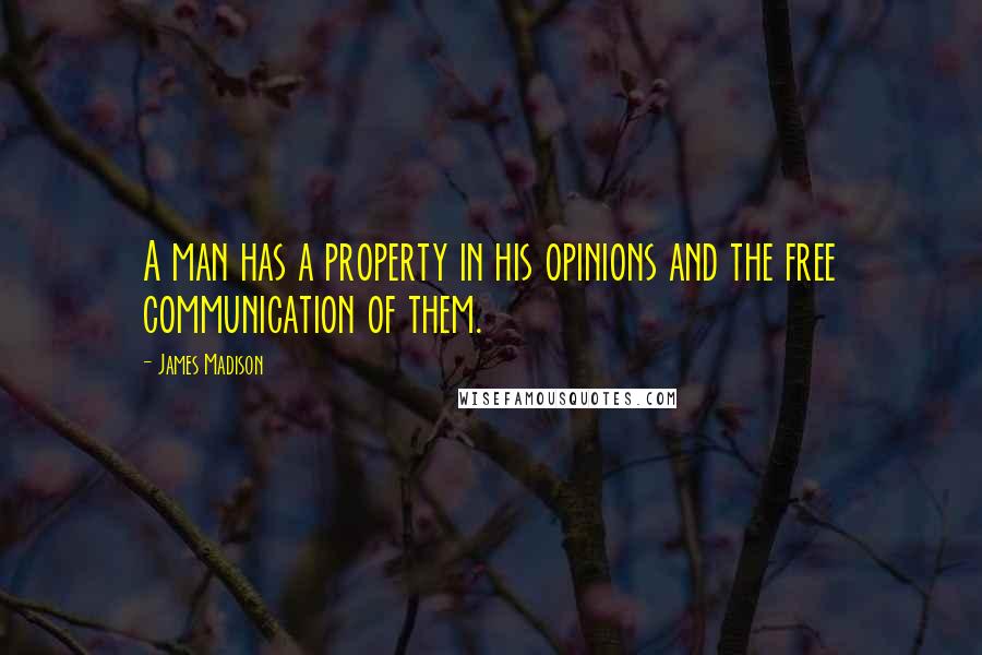 James Madison Quotes: A man has a property in his opinions and the free communication of them.