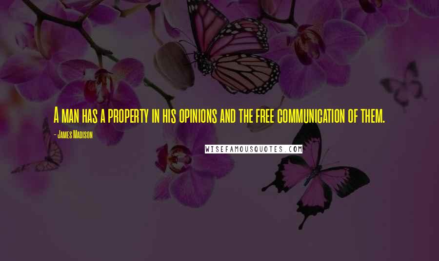 James Madison Quotes: A man has a property in his opinions and the free communication of them.