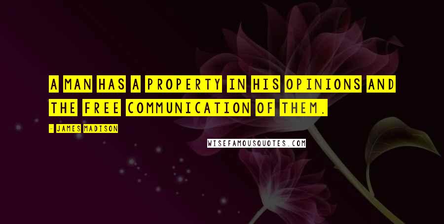 James Madison Quotes: A man has a property in his opinions and the free communication of them.
