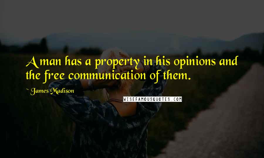 James Madison Quotes: A man has a property in his opinions and the free communication of them.