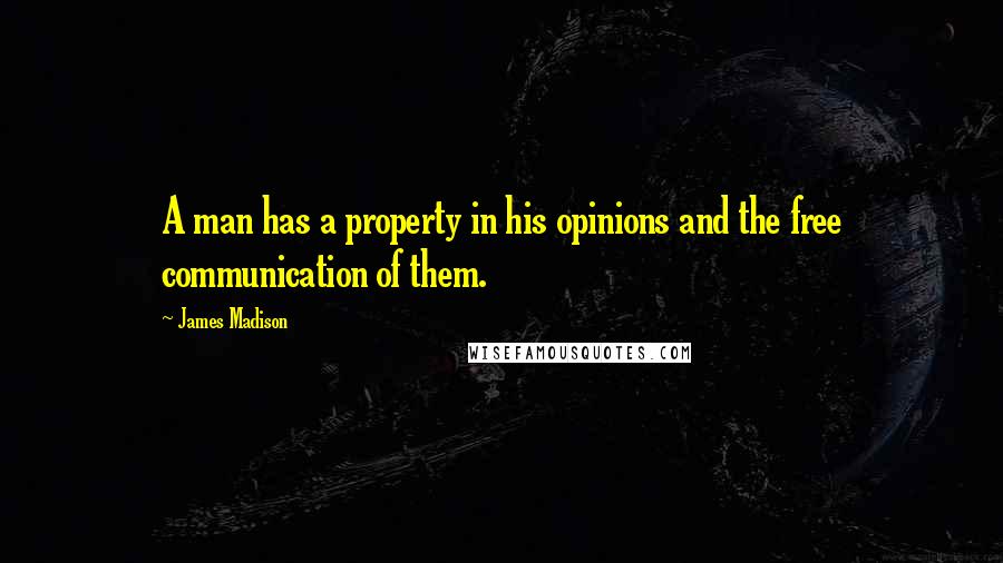 James Madison Quotes: A man has a property in his opinions and the free communication of them.