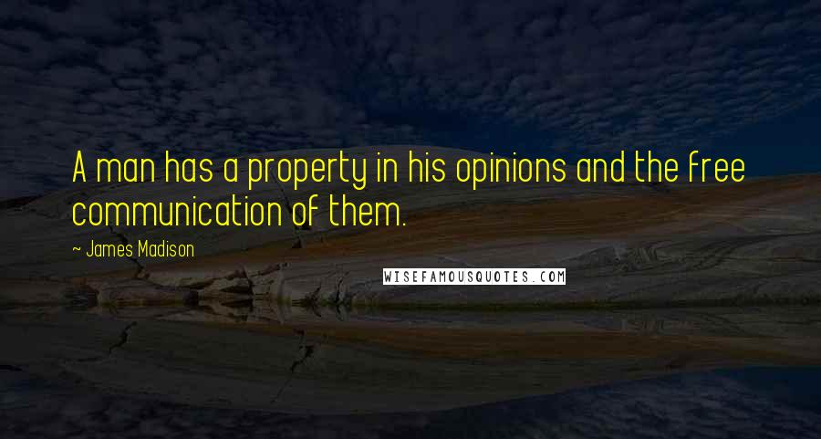 James Madison Quotes: A man has a property in his opinions and the free communication of them.