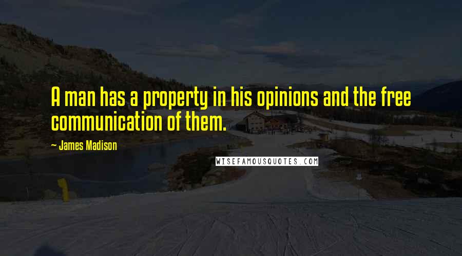 James Madison Quotes: A man has a property in his opinions and the free communication of them.