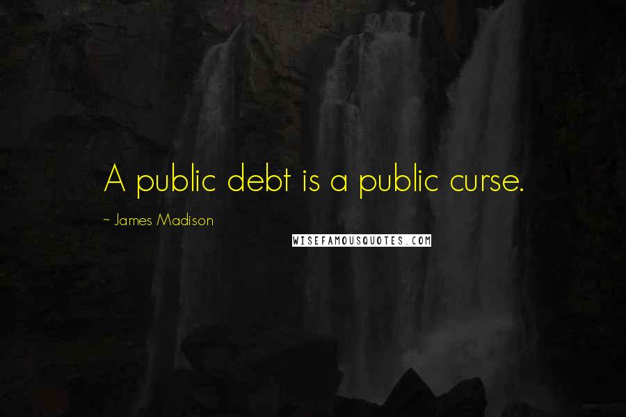 James Madison Quotes: A public debt is a public curse.