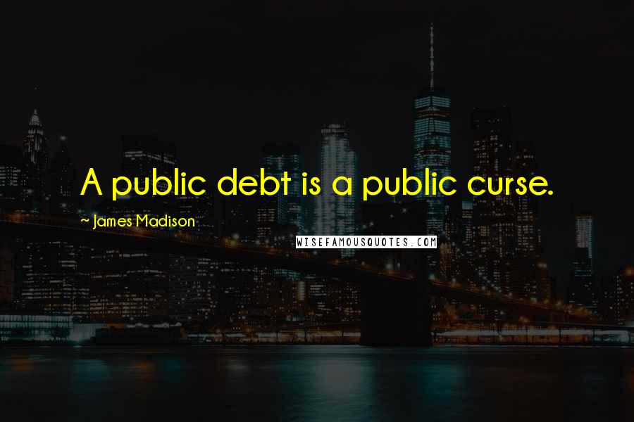 James Madison Quotes: A public debt is a public curse.