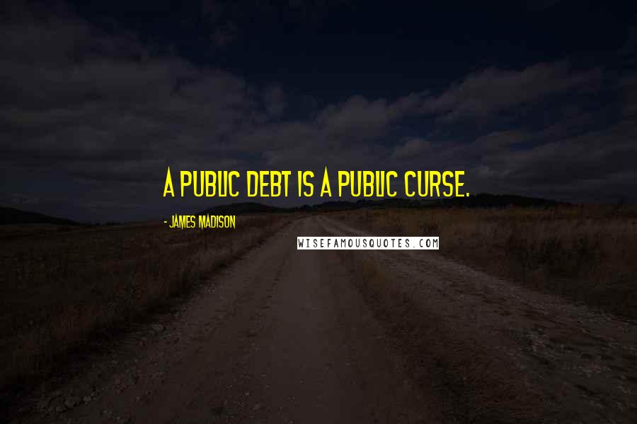 James Madison Quotes: A public debt is a public curse.