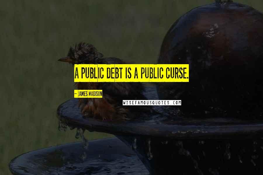 James Madison Quotes: A public debt is a public curse.