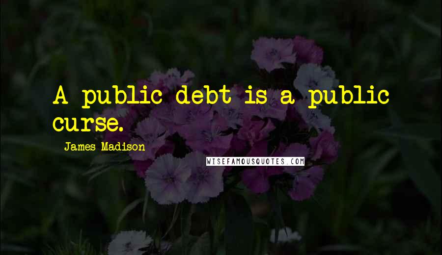 James Madison Quotes: A public debt is a public curse.