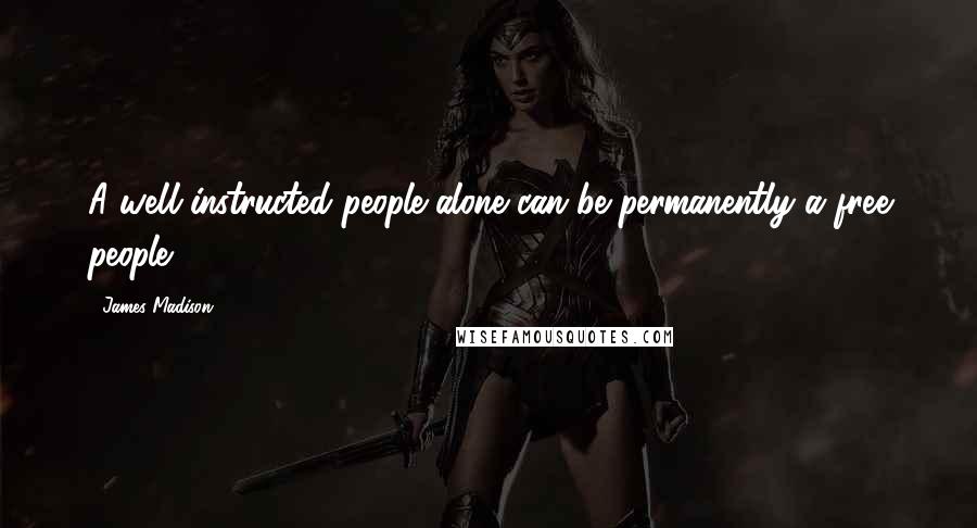 James Madison Quotes: A well-instructed people alone can be permanently a free people.