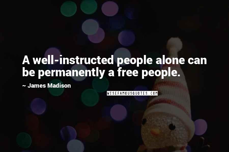 James Madison Quotes: A well-instructed people alone can be permanently a free people.